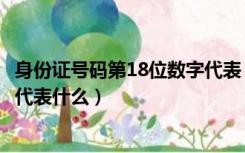 身份证号码第18位数字代表（居民身份证号码的18位数字各代表什么）