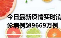 今日最新疫情实时消息 美国累计新冠肺炎确诊病例超9669万例