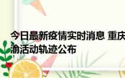 今日最新疫情实时消息 重庆江津区新增6例本土确诊病例在渝活动轨迹公布