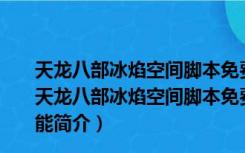 天龙八部冰焰空间脚本免费版 V8-190712A 官方最新版（天龙八部冰焰空间脚本免费版 V8-190712A 官方最新版功能简介）