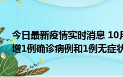 今日最新疫情实时消息 10月10日0时至14时，北京通州新增1例确诊病例和1例无症状感染者