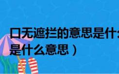 口无遮拦的意思是什么不是还是坏（口无遮拦是什么意思）