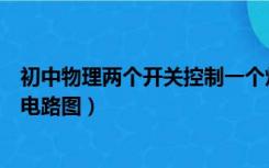 初中物理两个开关控制一个灯电路图（两个开关控制一个灯电路图）