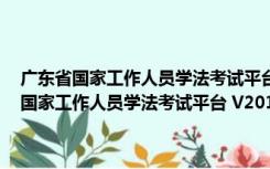 广东省国家工作人员学法考试平台 V2018.7 自动学习考试版（广东省国家工作人员学法考试平台 V2018.7 自动学习考试版功能简介）