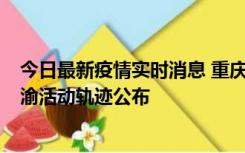 今日最新疫情实时消息 重庆江津区新增6例本土确诊病例在渝活动轨迹公布