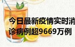 今日最新疫情实时消息 美国累计新冠肺炎确诊病例超9669万例