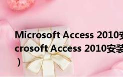 Microsoft Access 2010安装包 32/64位 官方中文版（Microsoft Access 2010安装包 32/64位 官方中文版功能简介）