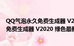 QQ气泡永久免费生成器 V2020 绿色最新版（QQ气泡永久免费生成器 V2020 绿色最新版功能简介）