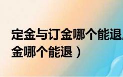 定金与订金哪个能退,哪个不能退?（定金与订金哪个能退）