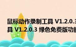 鼠标动作录制工具 V1.2.0.3 绿色免费版（鼠标动作录制工具 V1.2.0.3 绿色免费版功能简介）