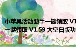 小苹果活动助手一键领取 V1.59 大空白版（小苹果活动助手一键领取 V1.59 大空白版功能简介）