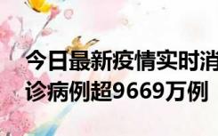 今日最新疫情实时消息 美国累计新冠肺炎确诊病例超9669万例