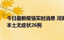 今日最新疫情实时消息 河南10月10日新增本土确诊12例、本土无症状26例