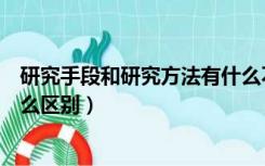 研究手段和研究方法有什么不同（研究方法和研究手段有什么区别）