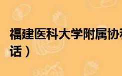 福建医科大学附属协和医院电话（协和医院电话）