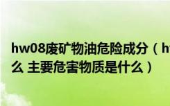 hw08废矿物油危险成分（hw08废矿物油典型组成成份是什么 主要危害物质是什么）