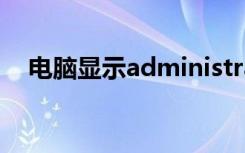 电脑显示administrator已锁定怎么关闭