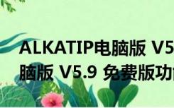 ALKATIP电脑版 V5.9 免费版（ALKATIP电脑版 V5.9 免费版功能简介）