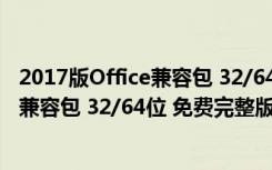 2017版Office兼容包 32/64位 免费完整版（2017版Office兼容包 32/64位 免费完整版功能简介）