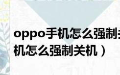 oppo手机怎么强制关机重启手机（oppo手机怎么强制关机）