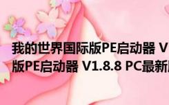 我的世界国际版PE启动器 V1.8.8 PC最新版（我的世界国际版PE启动器 V1.8.8 PC最新版功能简介）