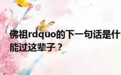 佛祖rdquo的下一句话是什么说的是上辈子要500次回头才能过这辈子？