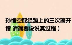 孙悟空取经路上的三次离开（取经路上孙悟空共三次离开唐憎 请简要说说其过程）