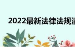 2022最新法律法规清单（法律法规清单）