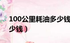 100公里耗油多少钱2018（100公里耗油多少钱）