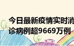 今日最新疫情实时消息 美国累计新冠肺炎确诊病例超9669万例