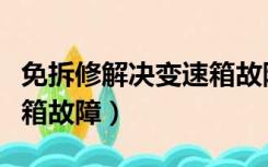 免拆修解决变速箱故障问题（免拆修解决变速箱故障）