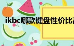 ikbc哪款键盘性价比高（ikbc键盘怎么样）