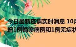 今日最新疫情实时消息 10月10日0时至14时，北京通州新增1例确诊病例和1例无症状感染者