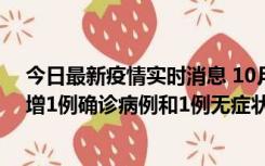 今日最新疫情实时消息 10月10日0时至14时，北京通州新增1例确诊病例和1例无症状感染者