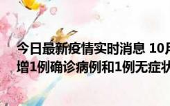 今日最新疫情实时消息 10月10日0时至14时，北京通州新增1例确诊病例和1例无症状感染者