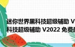 迷你世界黑科技超级辅助 V2022 免费最新版（迷你世界黑科技超级辅助 V2022 免费最新版功能简介）