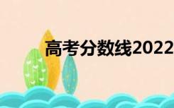 高考分数线2022年公布（高考分）