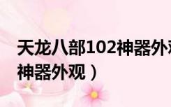 天龙八部102神器外观怎么改（天龙八部102神器外观）