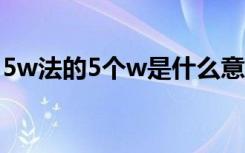 5w法的5个w是什么意思（5w法是什么意思）