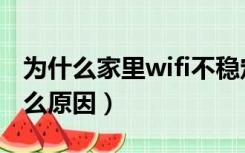 为什么家里wifi不稳定（家里wifi不稳定是什么原因）