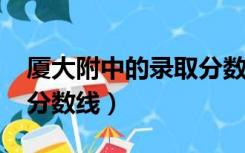 厦大附中的录取分数线2021（厦大附中录取分数线）