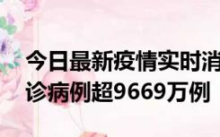 今日最新疫情实时消息 美国累计新冠肺炎确诊病例超9669万例