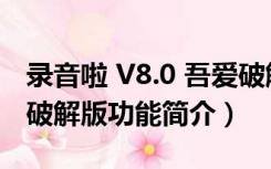 录音啦 V8.0 吾爱破解版（录音啦 V8.0 吾爱破解版功能简介）