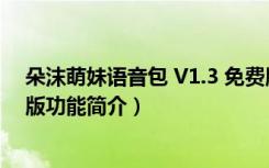 朵沫萌妹语音包 V1.3 免费版（朵沫萌妹语音包 V1.3 免费版功能简介）