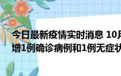 今日最新疫情实时消息 10月10日0时至14时，北京通州新增1例确诊病例和1例无症状感染者