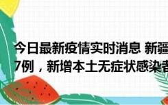 今日最新疫情实时消息 新疆乌鲁木齐市新增本土确诊病例17例，新增本土无症状感染者192例