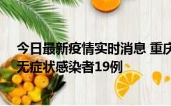 今日最新疫情实时消息 重庆新增本土确诊病例13例、本土无症状感染者19例