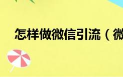 怎样做微信引流（微信引流的21种方法）