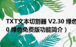 TXT文本切割器 V2.30 绿色免费版（TXT文本切割器 V2.30 绿色免费版功能简介）