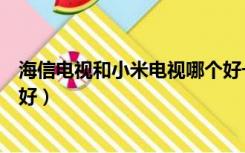 海信电视和小米电视哪个好一些（海信电视和小米电视哪个好）